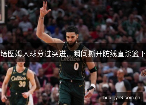 塔图姆人球分过突进，瞬间撕开防线直杀篮下
