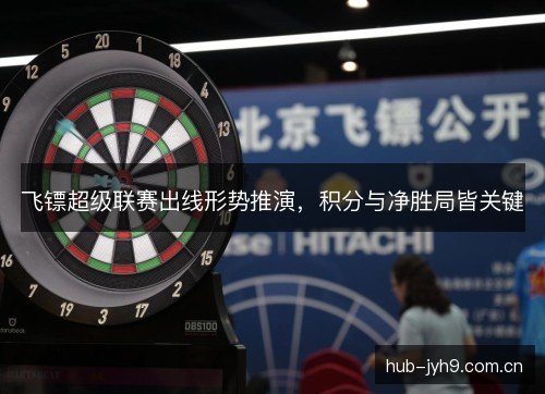 飞镖超级联赛出线形势推演,积分与净胜局皆关键 飞镖超级联赛出线形势推演,积分与净胜局皆关键