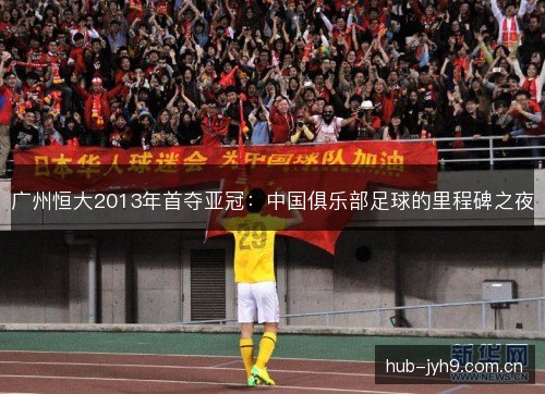 广州恒大2013年首夺亚冠:中国俱乐部足球的里程碑之夜 广州恒大2013年首夺亚冠:中国俱乐部足球的里程碑之夜