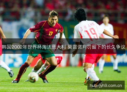 韩国2002年世界杯淘汰意大利 莫雷诺判罚留下的长久争议